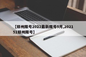【郑州限号2021最新限号5月,202151郑州限号】