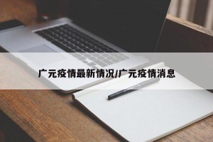 广元疫情最新情况/广元疫情消息