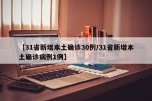 【31省新增本土确诊30例/31省新增本土确诊病例1例】