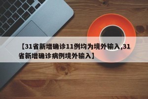 【31省新增确诊11例均为境外输入,31省新增确诊病例境外输入】