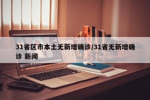 31省区市本土无新增确诊/31省无新增确诊 新闻