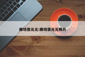 廊坊张元元:廊坊张元元照片