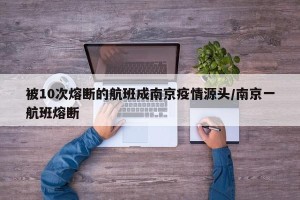 被10次熔断的航班成南京疫情源头/南京一航班熔断