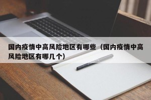 国内疫情中高风险地区有哪些（国内疫情中高风险地区有哪几个）
