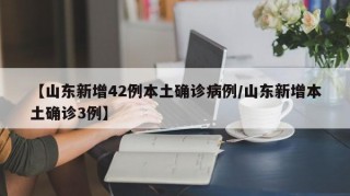 【山东新增42例本土确诊病例/山东新增本土确诊3例】