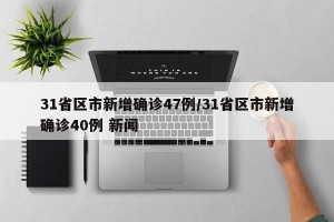 31省区市新增确诊47例/31省区市新增确诊40例 新闻