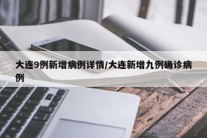 大连9例新增病例详情/大连新增九例确诊病例