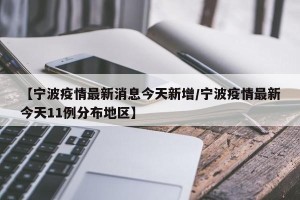 【宁波疫情最新消息今天新增/宁波疫情最新今天11例分布地区】
