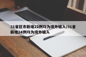 31省区市新增22例均为境外输入/31省新增24例均为境外输入