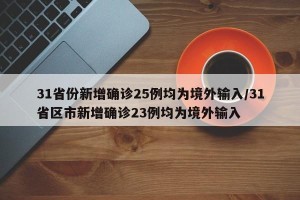 31省份新增确诊25例均为境外输入/31省区市新增确诊23例均为境外输入
