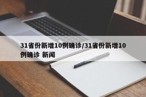 31省份新增10例确诊/31省份新增10例确诊 新闻