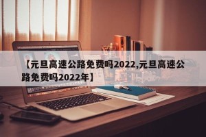 【元旦高速公路免费吗2022,元旦高速公路免费吗2022年】