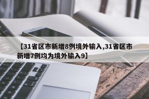 【31省区市新增8例境外输入,31省区市新增7例均为境外输入9】