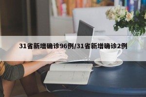 31省新增确诊96例/31省新增确诊2例 