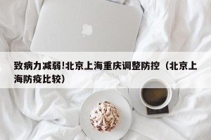 致病力减弱!北京上海重庆调整防控（北京上海防疫比较）