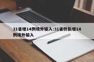 31省增14例境外输入:31省份新增14例境外输入