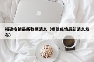 福建疫情最新数据消息（福建疫情最新消息发布）
