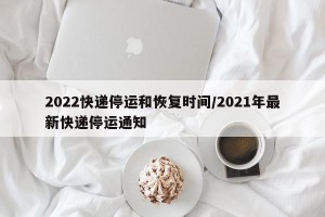 2022快递停运和恢复时间/2021年最新快递停运通知