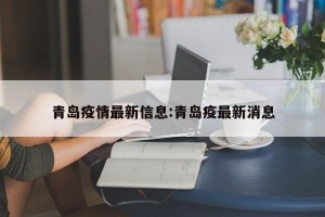 青岛疫情最新信息:青岛疫最新消息