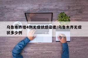 乌鲁木齐增4例无症状感染者/乌鲁木齐无症状多少例
