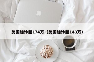 美国确诊超174万（美国确诊超143万）