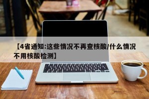 【4省通知:这些情况不再查核酸/什么情况不用核酸检测】