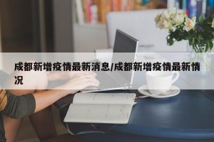 成都新增疫情最新消息/成都新增疫情最新情况
