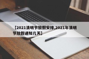 【2021清明节放假安排,2021年清明节放假通知几天】