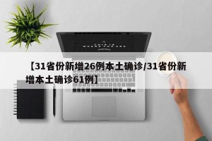 【31省份新增26例本土确诊/31省份新增本土确诊61例】