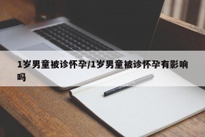 1岁男童被诊怀孕/1岁男童被诊怀孕有影响吗