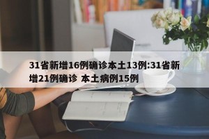 31省新增16例确诊本土13例:31省新增21例确诊 本土病例15例