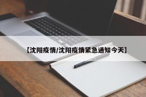 【沈阳疫情/沈阳疫情紧急通知今天】