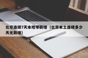 北京连续7天本地零新增（北京本土连续多少天无新增）